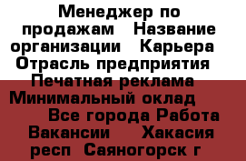 Менеджер по продажам › Название организации ­ Карьера › Отрасль предприятия ­ Печатная реклама › Минимальный оклад ­ 60 000 - Все города Работа » Вакансии   . Хакасия респ.,Саяногорск г.